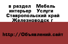  в раздел : Мебель, интерьер » Услуги . Ставропольский край,Железноводск г.